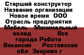 Старший конструктор › Название организации ­ Новое время, ООО › Отрасль предприятия ­ Мебель › Минимальный оклад ­ 30 000 - Все города Работа » Вакансии   . Ростовская обл.,Зверево г.